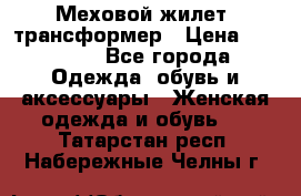 Меховой жилет- трансформер › Цена ­ 15 000 - Все города Одежда, обувь и аксессуары » Женская одежда и обувь   . Татарстан респ.,Набережные Челны г.